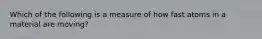 Which of the following is a measure of how fast atoms in a material are moving?