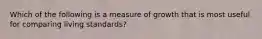 Which of the following is a measure of growth that is most useful for comparing living standards?