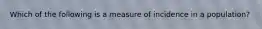 Which of the following is a measure of incidence in a population?