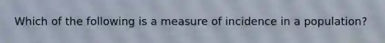 Which of the following is a measure of incidence in a population?