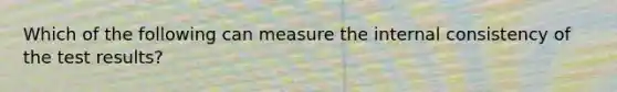 Which of the following can measure the internal consistency of the test results?