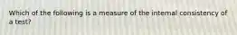 Which of the following is a measure of the internal consistency of a test?