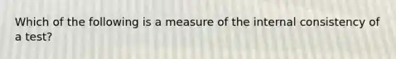 Which of the following is a measure of the internal consistency of a test?