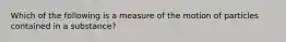 Which of the following is a measure of the motion of particles contained in a substance?