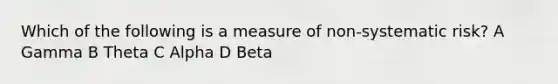 Which of the following is a measure of non-systematic risk? A Gamma B Theta C Alpha D Beta