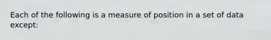 Each of the following is a measure of position in a set of data except: