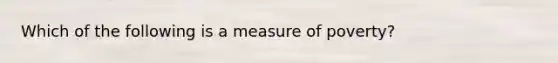 Which of the following is a measure of poverty?