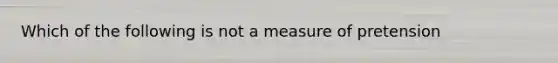 Which of the following is not a measure of pretension