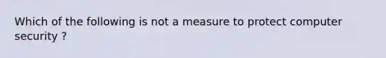 Which of the following is not a measure to protect computer security ?