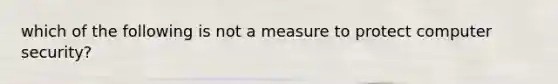 which of the following is not a measure to protect computer security?