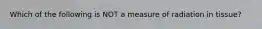 Which of the following is NOT a measure of radiation in tissue?