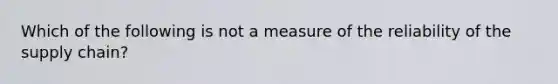 Which of the following is not a measure of the reliability of the supply chain?