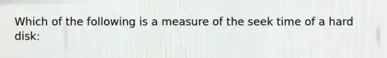 Which of the following is a measure of the seek time of a hard disk: