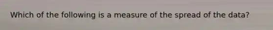 Which of the following is a measure of the spread of the data?