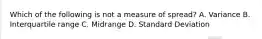 Which of the following is not a measure of spread? A. Variance B. Interquartile range C. Midrange D. Standard Deviation