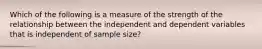 Which of the following is a measure of the strength of the relationship between the independent and dependent variables that is independent of sample size?