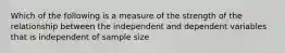 Which of the following is a measure of the strength of the relationship between the independent and dependent variables that is independent of sample size