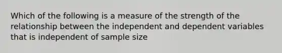 Which of the following is a measure of the strength of the relationship between the independent and dependent variables that is independent of sample size