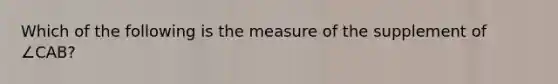 Which of the following is the measure of the supplement of ∠CAB?