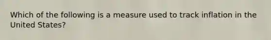 Which of the following is a measure used to track inflation in the United States?