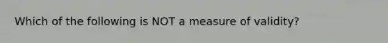 Which of the following is NOT a measure of validity?