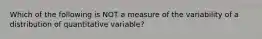 Which of the following is NOT a measure of the variability of a distribution of quantitative variable?