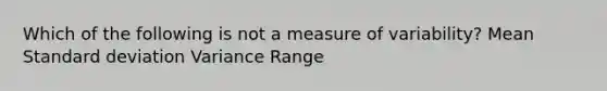 Which of the following is not a measure of variability? Mean Standard deviation Variance Range