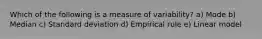 Which of the following is a measure of variability? a) Mode b) Median c) Standard deviation d) Empirical rule e) Linear model