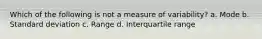 Which of the following is not a measure of variability? a. Mode b. Standard deviation c. Range d. Interquartile range