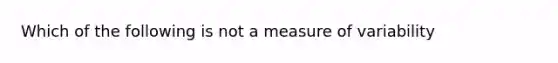 Which of the following is not a measure of variability