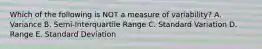 Which of the following is NOT a measure of variability? A. Variance B. Semi-Interquartile Range C. Standard Variation D. Range E. Standard Deviation