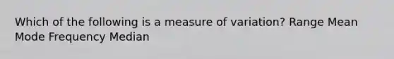 Which of the following is a measure of variation? Range Mean Mode Frequency Median