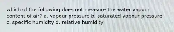 which of the following does not measure the water vapour content of air? a. vapour pressure b. saturated vapour pressure c. specific humidity d. relative humidity