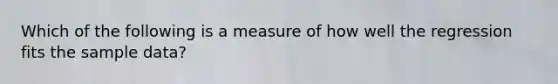 Which of the following is a measure of how well the regression fits the sample data?