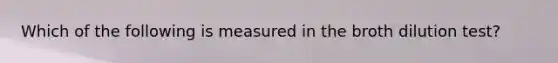 Which of the following is measured in the broth dilution test?