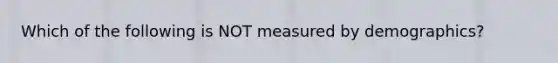 Which of the following is NOT measured by demographics?