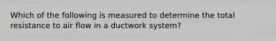 Which of the following is measured to determine the total resistance to air flow in a ductwork system?