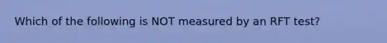 Which of the following is NOT measured by an RFT test?