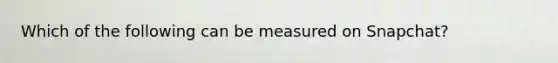 Which of the following can be measured on Snapchat?