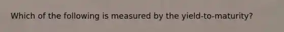 Which of the following is measured by the yield-to-maturity?