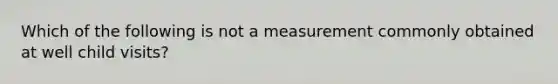 Which of the following is not a measurement commonly obtained at well child visits?