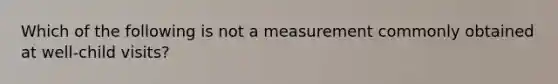 Which of the following is not a measurement commonly obtained at well-child visits?