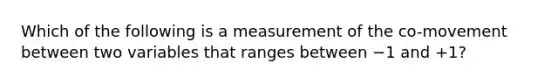 Which of the following is a measurement of the co-movement between two variables that ranges between −1 and +1?