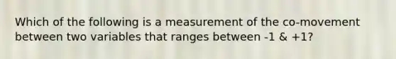 Which of the following is a measurement of the co-movement between two variables that ranges between -1 & +1?