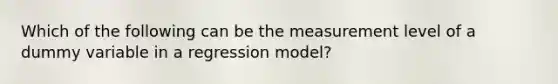 Which of the following can be the measurement level of a dummy variable in a regression model?