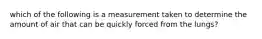 which of the following is a measurement taken to determine the amount of air that can be quickly forced from the lungs?