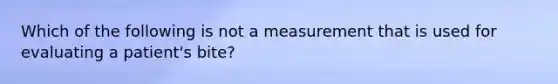 Which of the following is not a measurement that is used for evaluating a patient's bite?