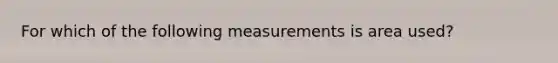 For which of the following measurements is area used?