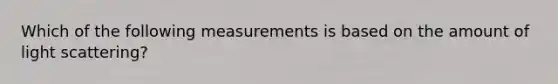 Which of the following measurements is based on the amount of light scattering?