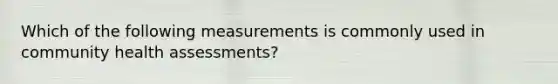 Which of the following measurements is commonly used in community health assessments?